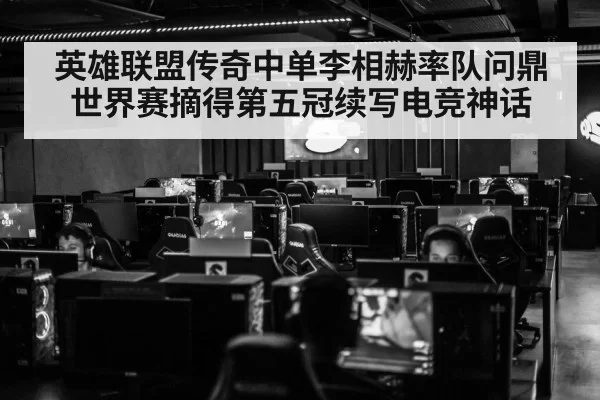 英雄联盟传奇中单李相赫率队问鼎世界赛摘得第五冠续写电竞神话
