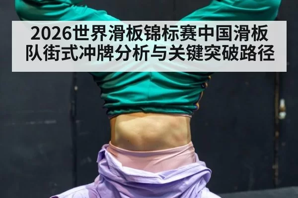 2026世界滑板锦标赛中国滑板队街式冲牌分析与关键突破路径