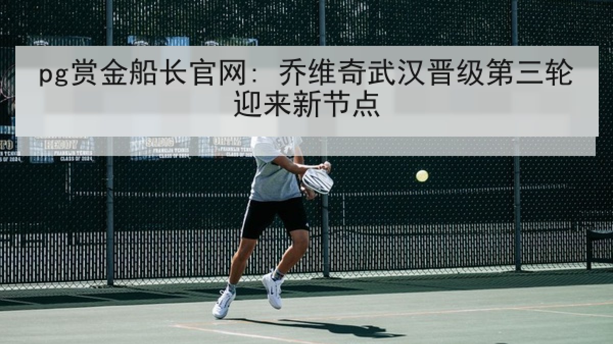 pg赏金船长官网: 乔维奇武汉晋级第三轮迎来新节点 pg赏金船长官网: 乔维奇武汉晋级第三轮迎来新节点