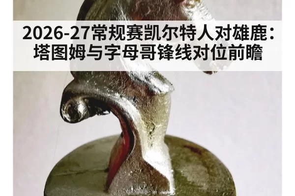 2026-27常规赛凯尔特人对雄鹿：塔图姆与字母哥锋线对位前瞻